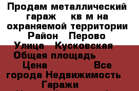 Продам металлический гараж,18 кв.м на охраняемой территории › Район ­ Перово › Улица ­ Кусковская › Общая площадь ­ 18 › Цена ­ 250 000 - Все города Недвижимость » Гаражи   . Новосибирская обл.,Бердск г.